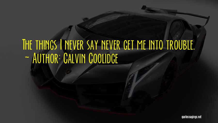 Calvin Coolidge Quotes: The Things I Never Say Never Get Me Into Trouble.