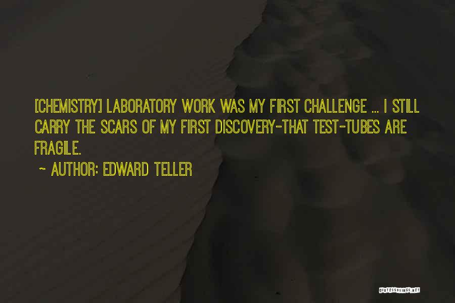 Edward Teller Quotes: [chemistry] Laboratory Work Was My First Challenge ... I Still Carry The Scars Of My First Discovery-that Test-tubes Are Fragile.