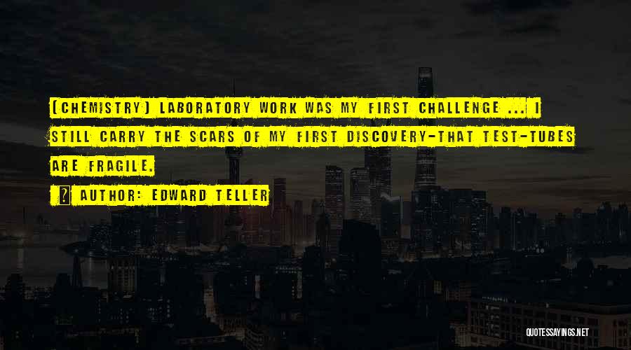 Edward Teller Quotes: [chemistry] Laboratory Work Was My First Challenge ... I Still Carry The Scars Of My First Discovery-that Test-tubes Are Fragile.