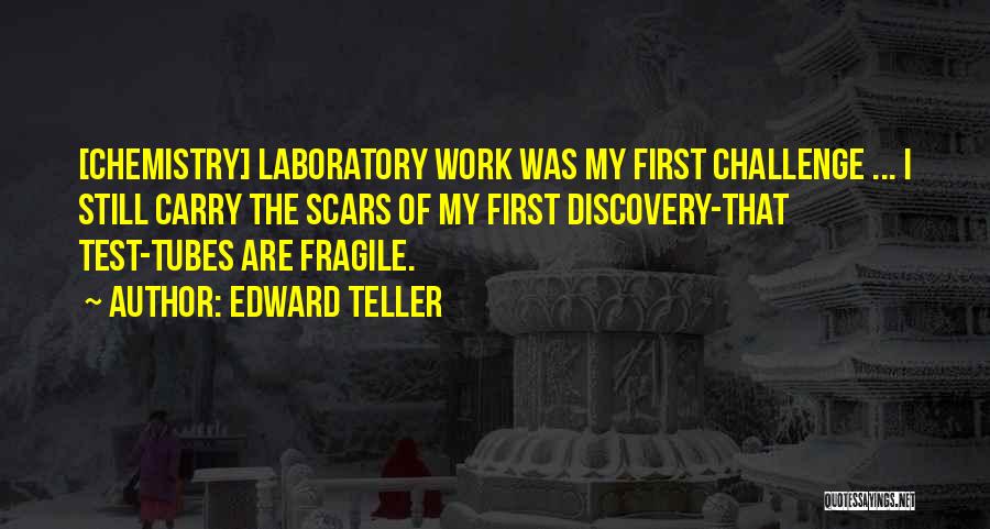 Edward Teller Quotes: [chemistry] Laboratory Work Was My First Challenge ... I Still Carry The Scars Of My First Discovery-that Test-tubes Are Fragile.