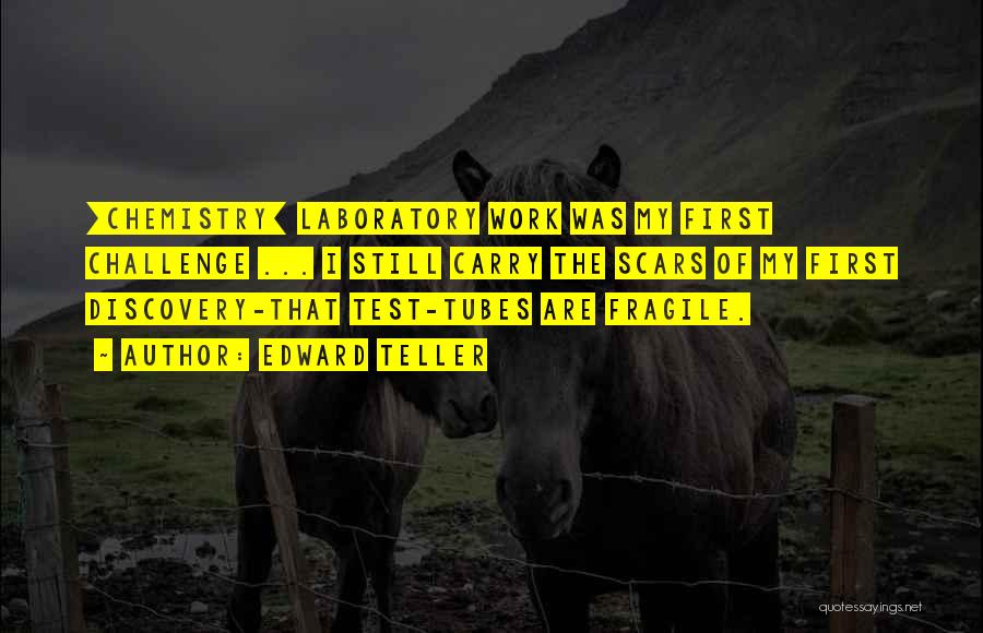 Edward Teller Quotes: [chemistry] Laboratory Work Was My First Challenge ... I Still Carry The Scars Of My First Discovery-that Test-tubes Are Fragile.