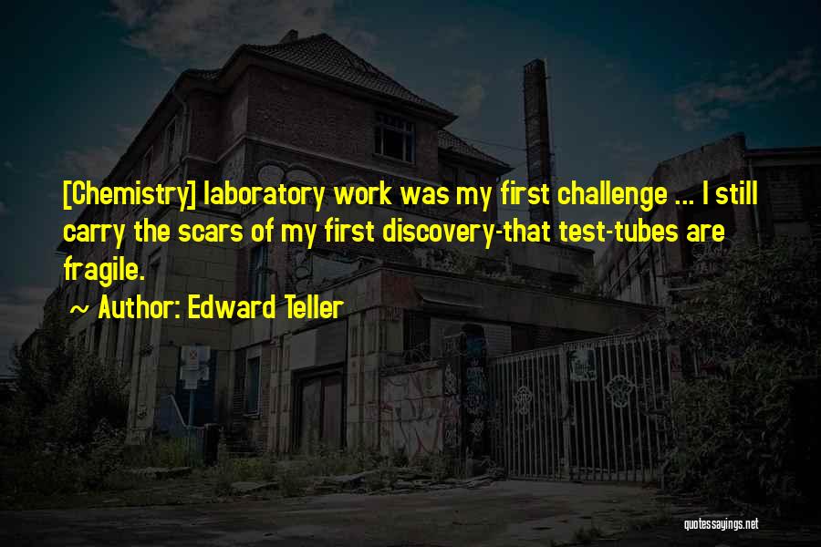 Edward Teller Quotes: [chemistry] Laboratory Work Was My First Challenge ... I Still Carry The Scars Of My First Discovery-that Test-tubes Are Fragile.