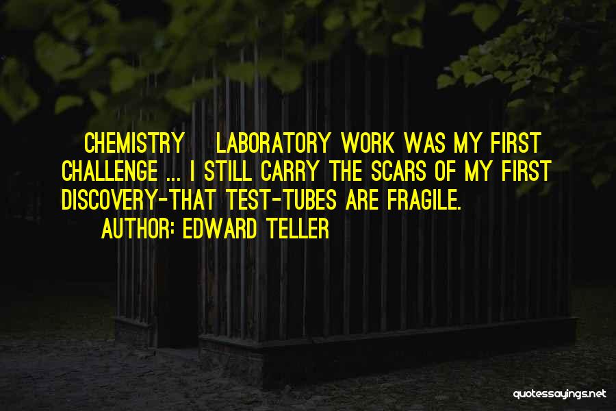 Edward Teller Quotes: [chemistry] Laboratory Work Was My First Challenge ... I Still Carry The Scars Of My First Discovery-that Test-tubes Are Fragile.