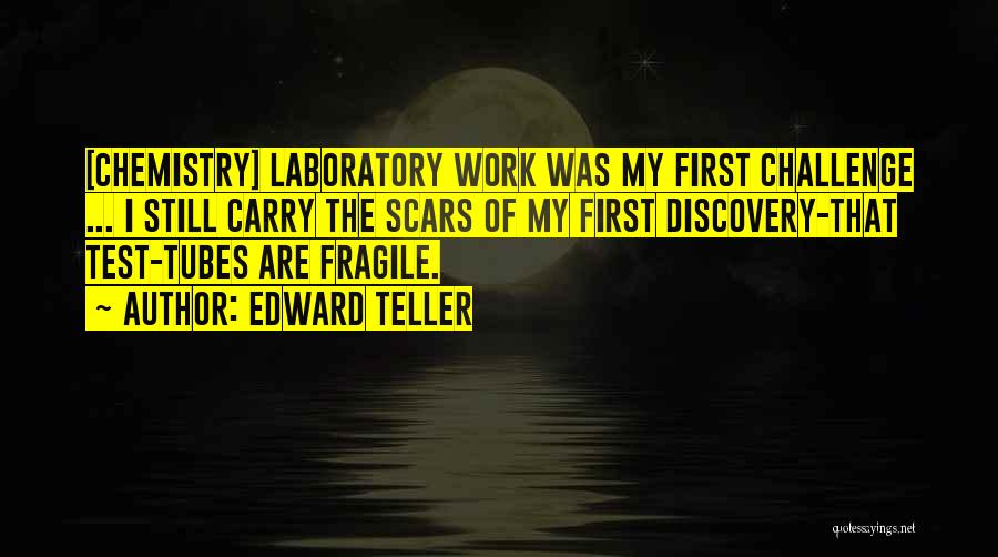 Edward Teller Quotes: [chemistry] Laboratory Work Was My First Challenge ... I Still Carry The Scars Of My First Discovery-that Test-tubes Are Fragile.