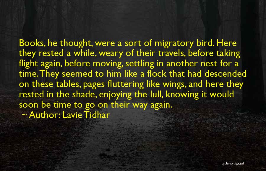 Lavie Tidhar Quotes: Books, He Thought, Were A Sort Of Migratory Bird. Here They Rested A While, Weary Of Their Travels, Before Taking
