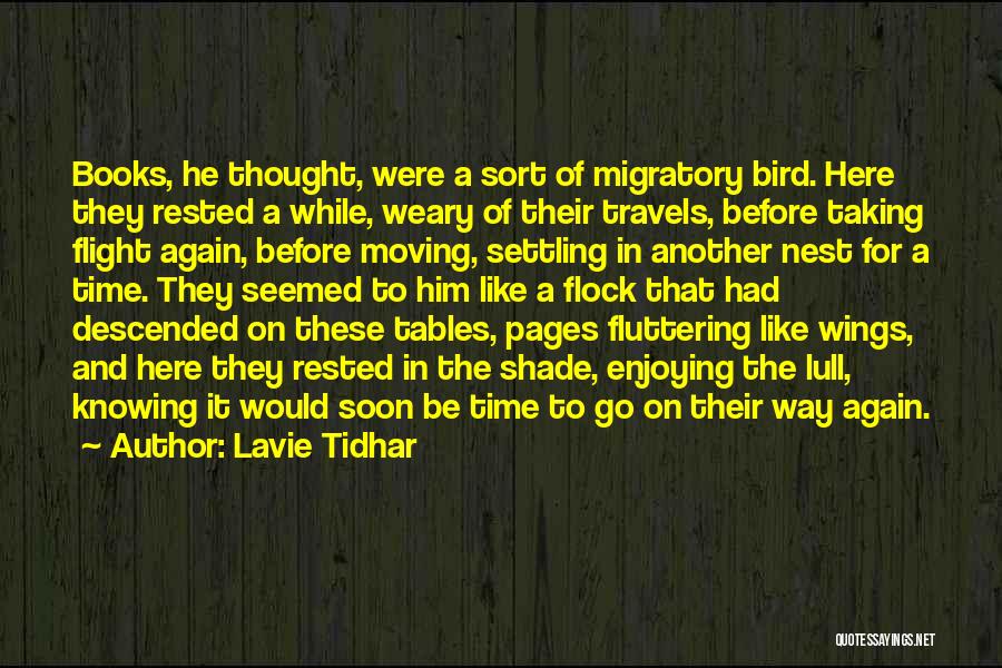 Lavie Tidhar Quotes: Books, He Thought, Were A Sort Of Migratory Bird. Here They Rested A While, Weary Of Their Travels, Before Taking