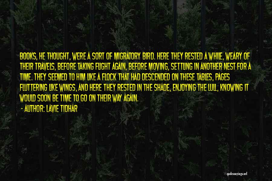 Lavie Tidhar Quotes: Books, He Thought, Were A Sort Of Migratory Bird. Here They Rested A While, Weary Of Their Travels, Before Taking