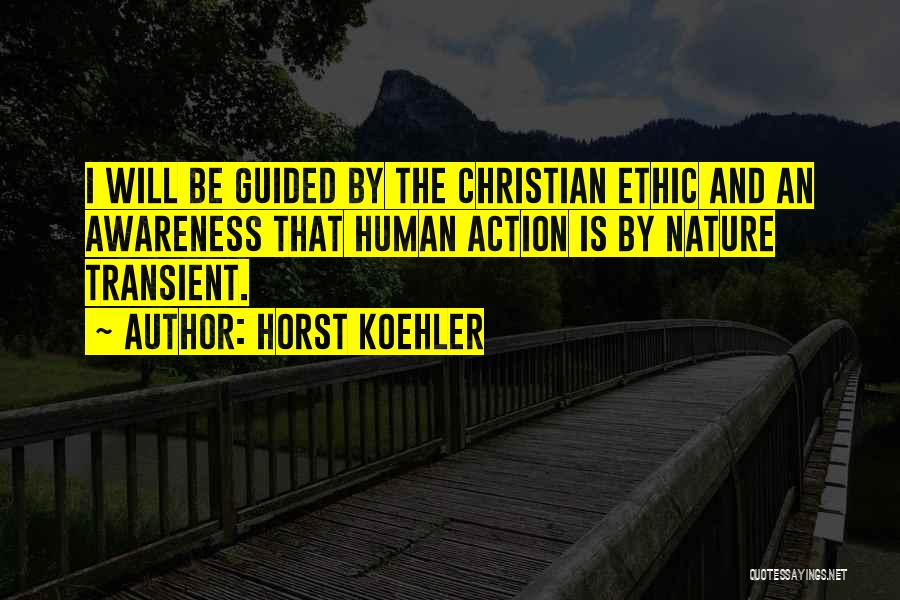 Horst Koehler Quotes: I Will Be Guided By The Christian Ethic And An Awareness That Human Action Is By Nature Transient.
