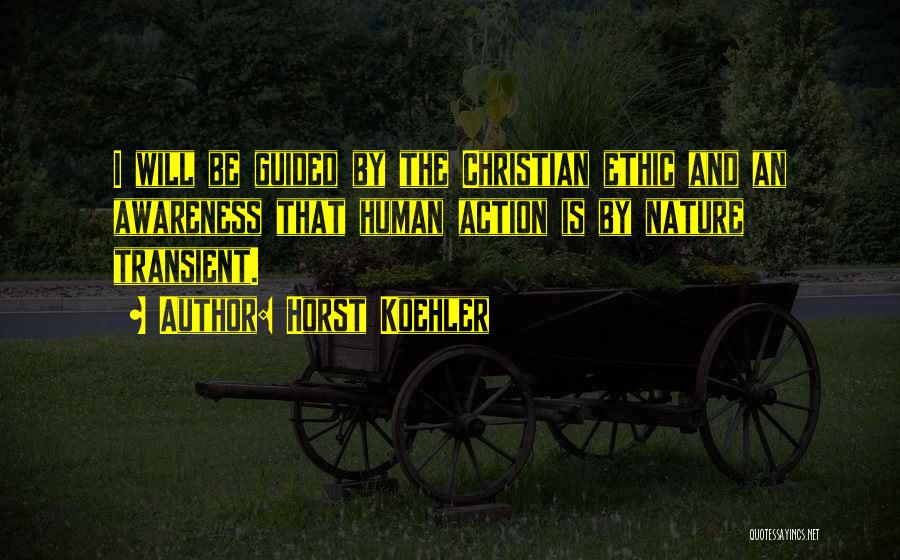 Horst Koehler Quotes: I Will Be Guided By The Christian Ethic And An Awareness That Human Action Is By Nature Transient.