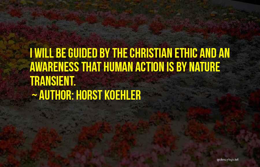 Horst Koehler Quotes: I Will Be Guided By The Christian Ethic And An Awareness That Human Action Is By Nature Transient.