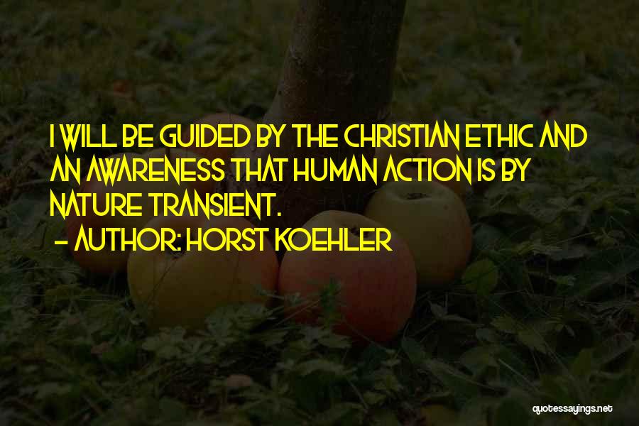 Horst Koehler Quotes: I Will Be Guided By The Christian Ethic And An Awareness That Human Action Is By Nature Transient.