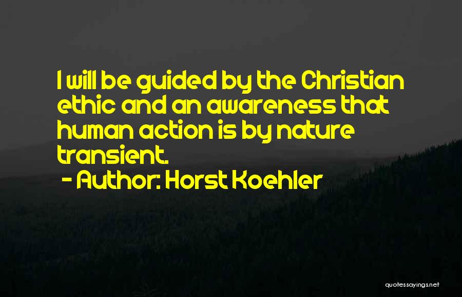 Horst Koehler Quotes: I Will Be Guided By The Christian Ethic And An Awareness That Human Action Is By Nature Transient.