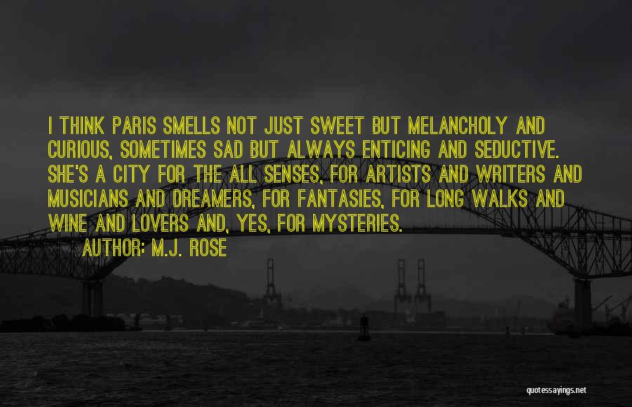 M.J. Rose Quotes: I Think Paris Smells Not Just Sweet But Melancholy And Curious, Sometimes Sad But Always Enticing And Seductive. She's A