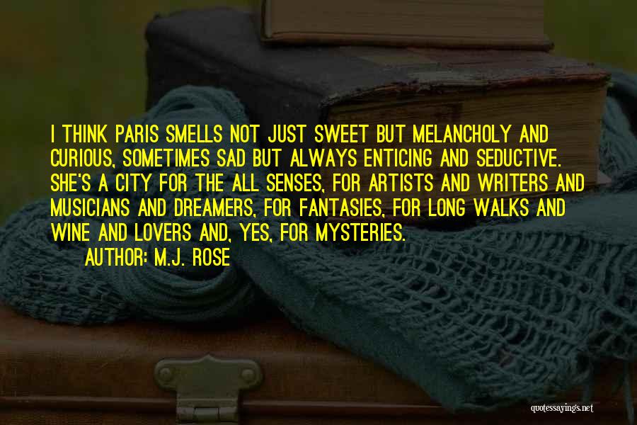 M.J. Rose Quotes: I Think Paris Smells Not Just Sweet But Melancholy And Curious, Sometimes Sad But Always Enticing And Seductive. She's A