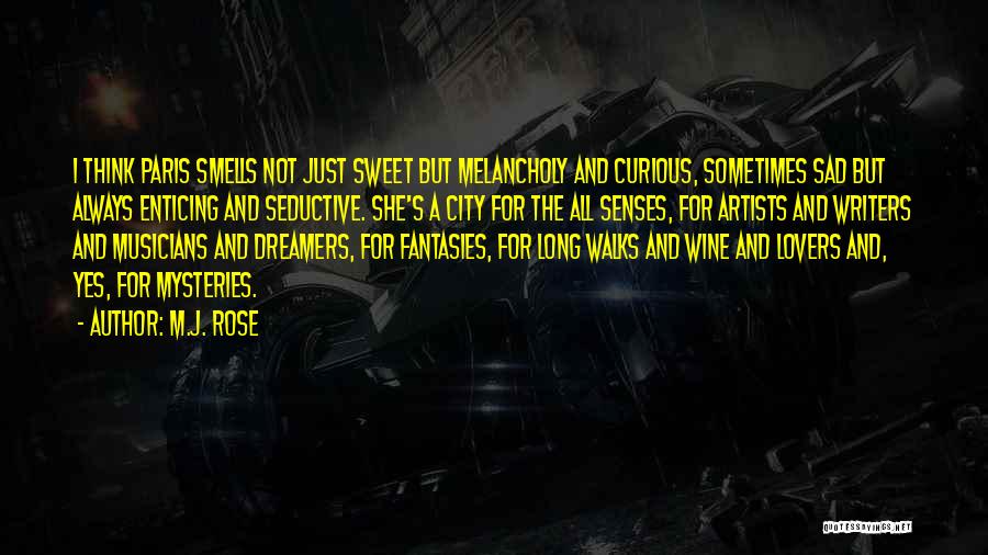 M.J. Rose Quotes: I Think Paris Smells Not Just Sweet But Melancholy And Curious, Sometimes Sad But Always Enticing And Seductive. She's A