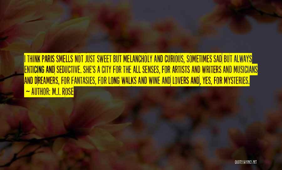 M.J. Rose Quotes: I Think Paris Smells Not Just Sweet But Melancholy And Curious, Sometimes Sad But Always Enticing And Seductive. She's A