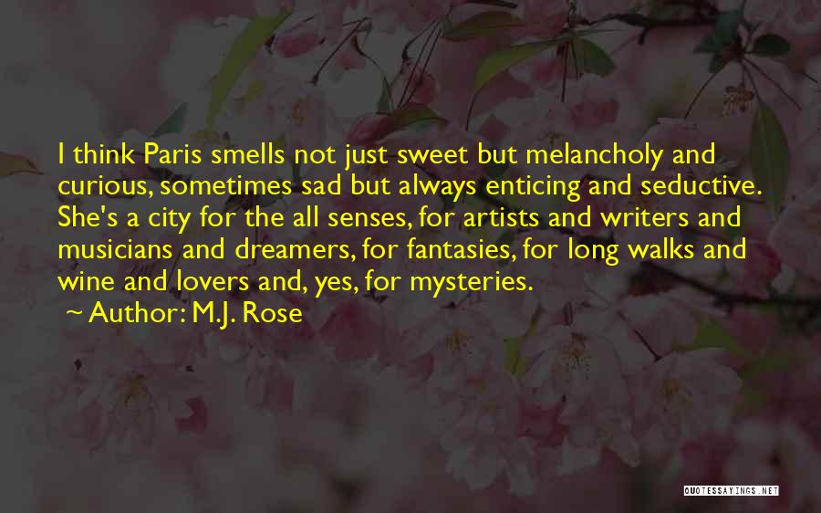M.J. Rose Quotes: I Think Paris Smells Not Just Sweet But Melancholy And Curious, Sometimes Sad But Always Enticing And Seductive. She's A