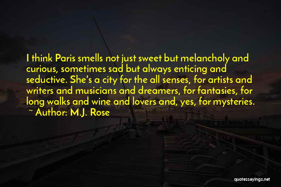 M.J. Rose Quotes: I Think Paris Smells Not Just Sweet But Melancholy And Curious, Sometimes Sad But Always Enticing And Seductive. She's A