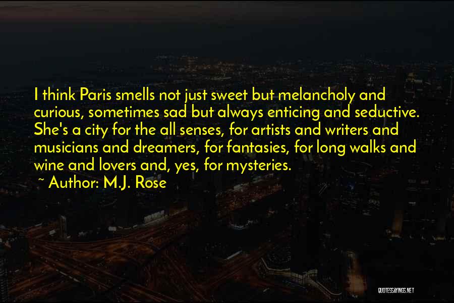 M.J. Rose Quotes: I Think Paris Smells Not Just Sweet But Melancholy And Curious, Sometimes Sad But Always Enticing And Seductive. She's A