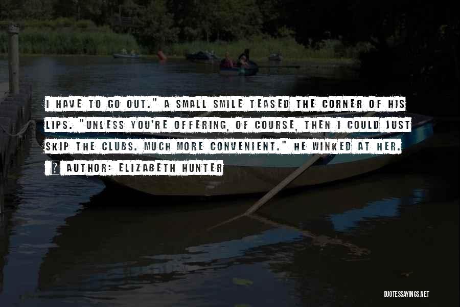 Elizabeth Hunter Quotes: I Have To Go Out. A Small Smile Teased The Corner Of His Lips. Unless You're Offering, Of Course, Then