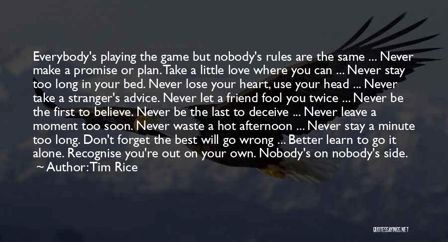 Tim Rice Quotes: Everybody's Playing The Game But Nobody's Rules Are The Same ... Never Make A Promise Or Plan. Take A Little