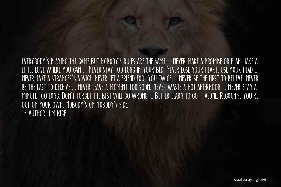 Tim Rice Quotes: Everybody's Playing The Game But Nobody's Rules Are The Same ... Never Make A Promise Or Plan. Take A Little