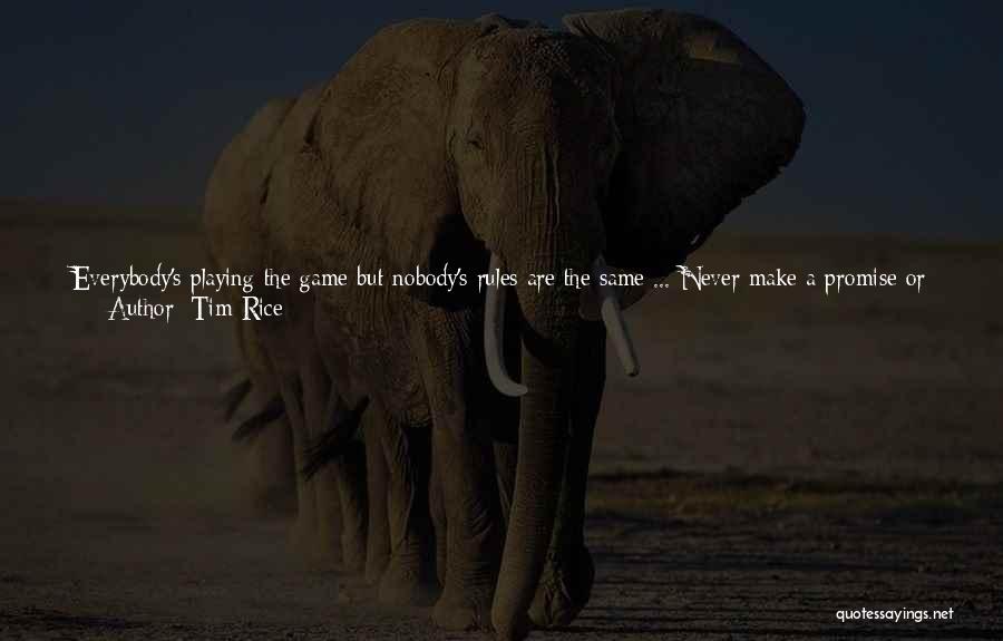 Tim Rice Quotes: Everybody's Playing The Game But Nobody's Rules Are The Same ... Never Make A Promise Or Plan. Take A Little