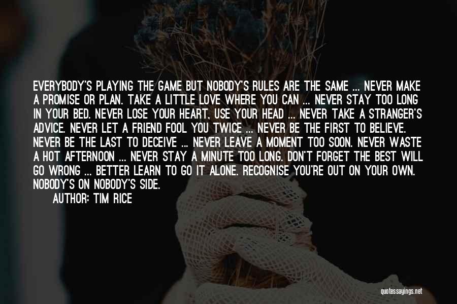 Tim Rice Quotes: Everybody's Playing The Game But Nobody's Rules Are The Same ... Never Make A Promise Or Plan. Take A Little