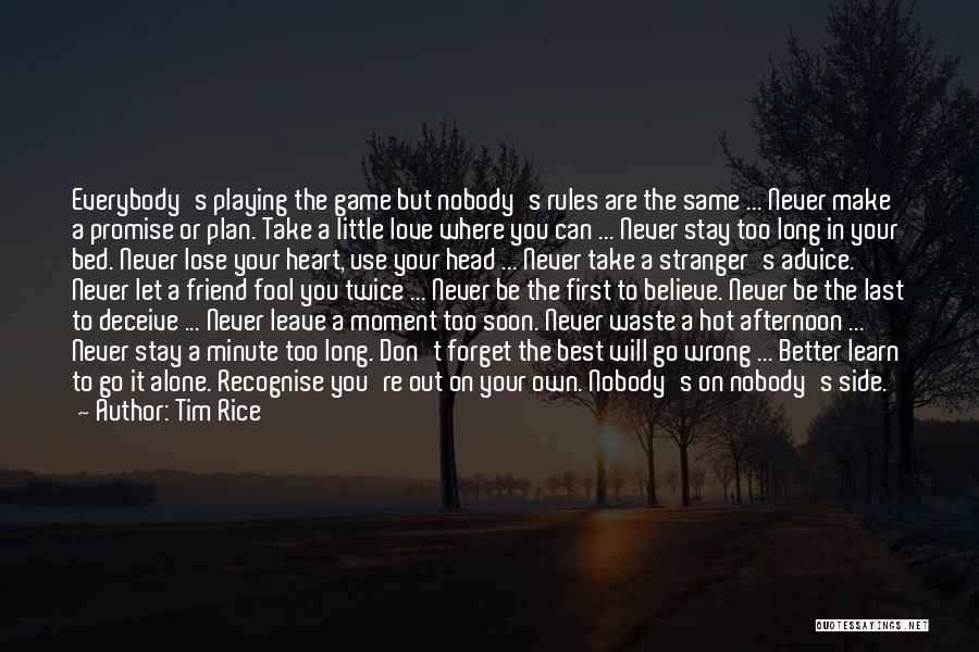 Tim Rice Quotes: Everybody's Playing The Game But Nobody's Rules Are The Same ... Never Make A Promise Or Plan. Take A Little