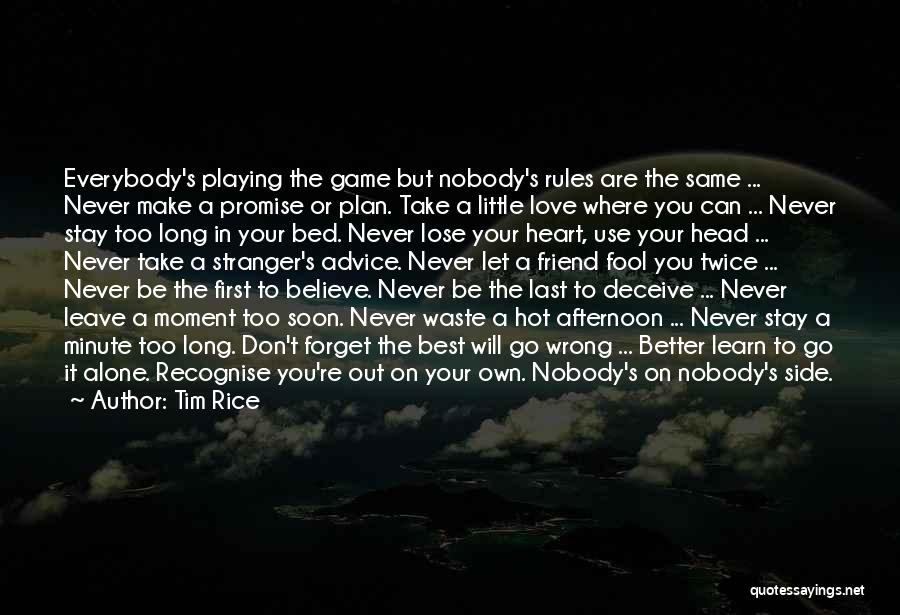 Tim Rice Quotes: Everybody's Playing The Game But Nobody's Rules Are The Same ... Never Make A Promise Or Plan. Take A Little