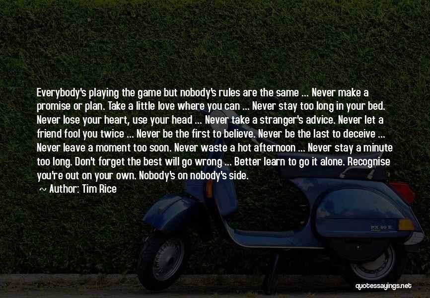 Tim Rice Quotes: Everybody's Playing The Game But Nobody's Rules Are The Same ... Never Make A Promise Or Plan. Take A Little