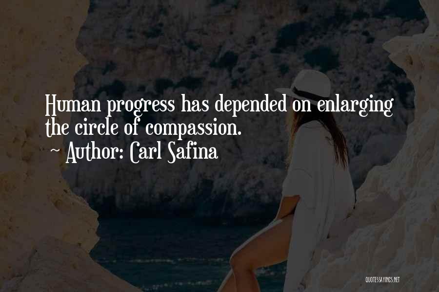Carl Safina Quotes: Human Progress Has Depended On Enlarging The Circle Of Compassion.