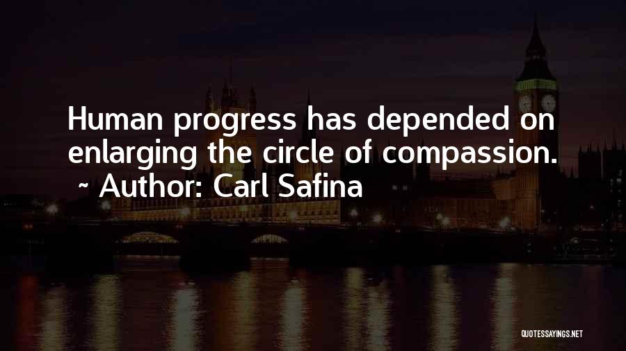 Carl Safina Quotes: Human Progress Has Depended On Enlarging The Circle Of Compassion.