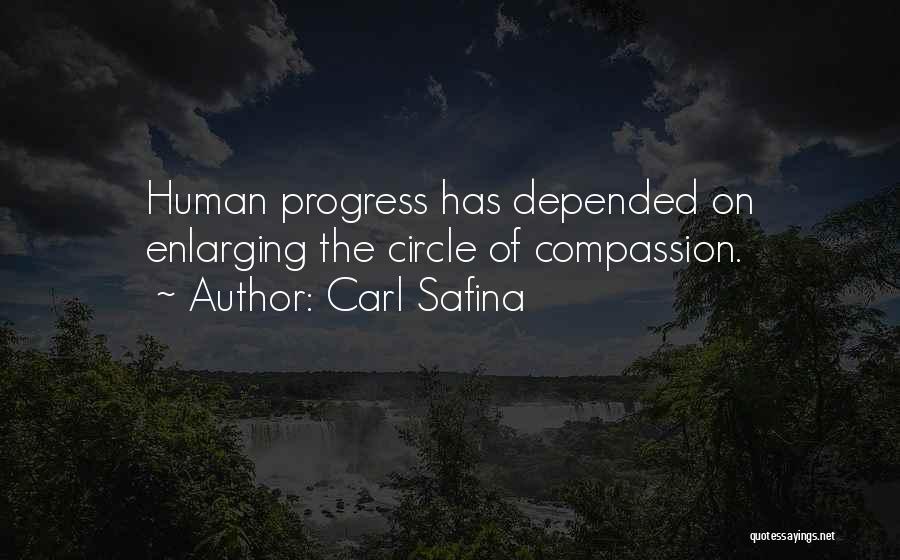 Carl Safina Quotes: Human Progress Has Depended On Enlarging The Circle Of Compassion.
