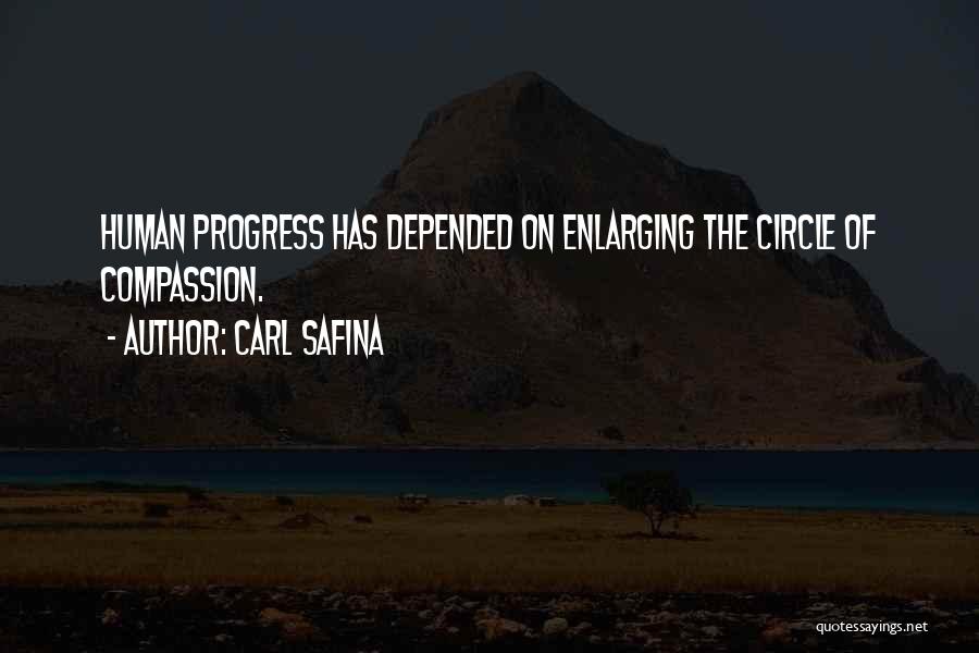 Carl Safina Quotes: Human Progress Has Depended On Enlarging The Circle Of Compassion.
