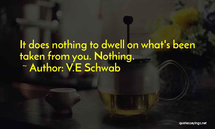 V.E Schwab Quotes: It Does Nothing To Dwell On What's Been Taken From You. Nothing.