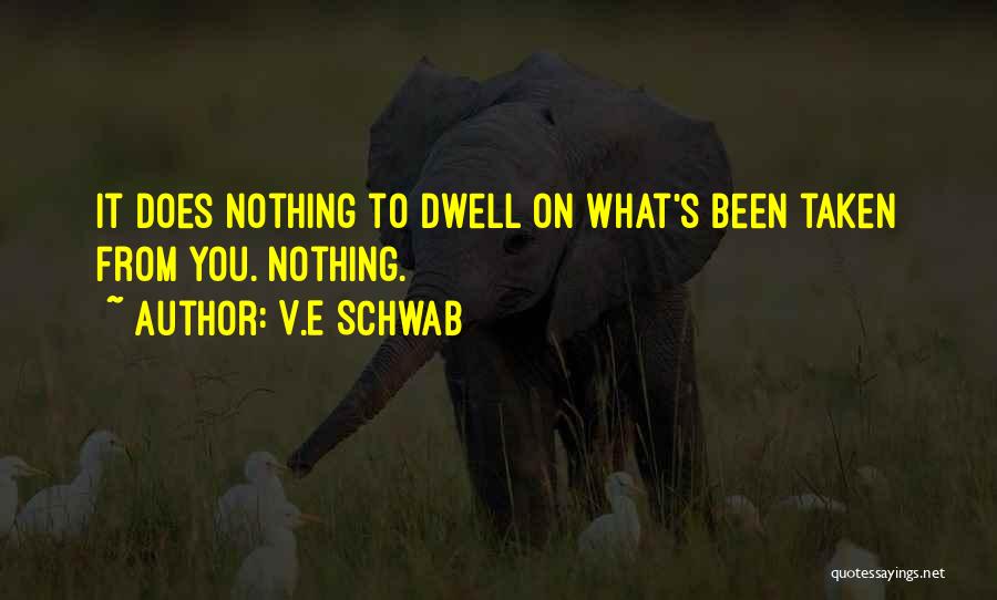 V.E Schwab Quotes: It Does Nothing To Dwell On What's Been Taken From You. Nothing.