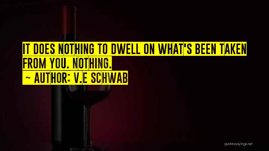V.E Schwab Quotes: It Does Nothing To Dwell On What's Been Taken From You. Nothing.