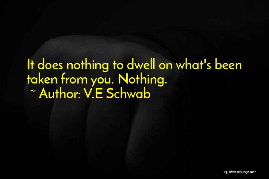 V.E Schwab Quotes: It Does Nothing To Dwell On What's Been Taken From You. Nothing.
