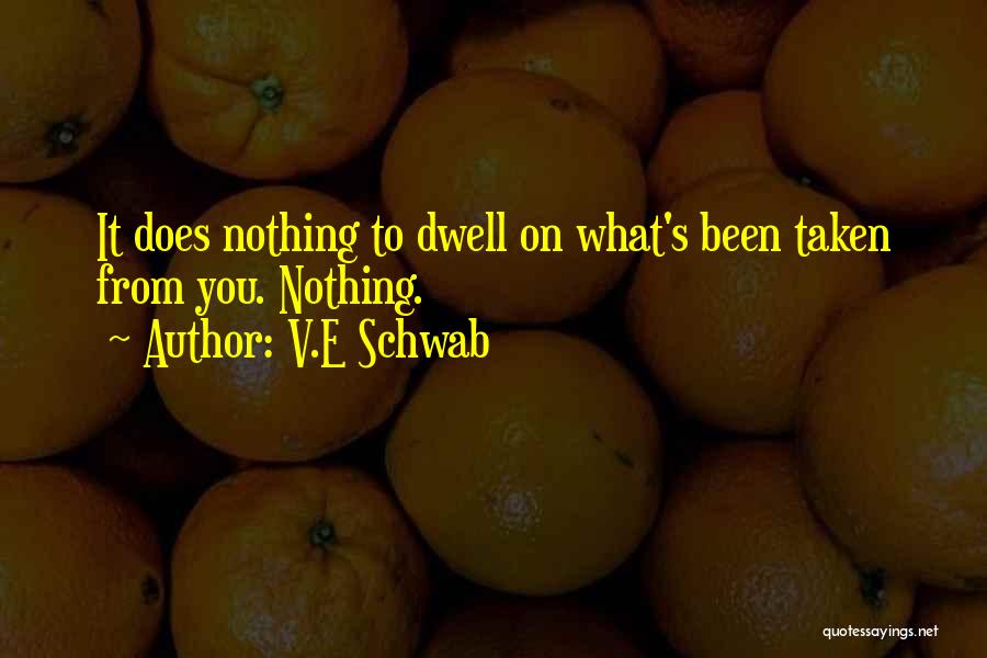 V.E Schwab Quotes: It Does Nothing To Dwell On What's Been Taken From You. Nothing.