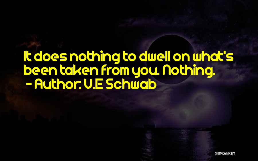 V.E Schwab Quotes: It Does Nothing To Dwell On What's Been Taken From You. Nothing.