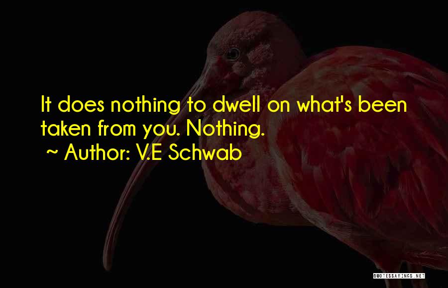 V.E Schwab Quotes: It Does Nothing To Dwell On What's Been Taken From You. Nothing.