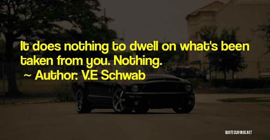 V.E Schwab Quotes: It Does Nothing To Dwell On What's Been Taken From You. Nothing.