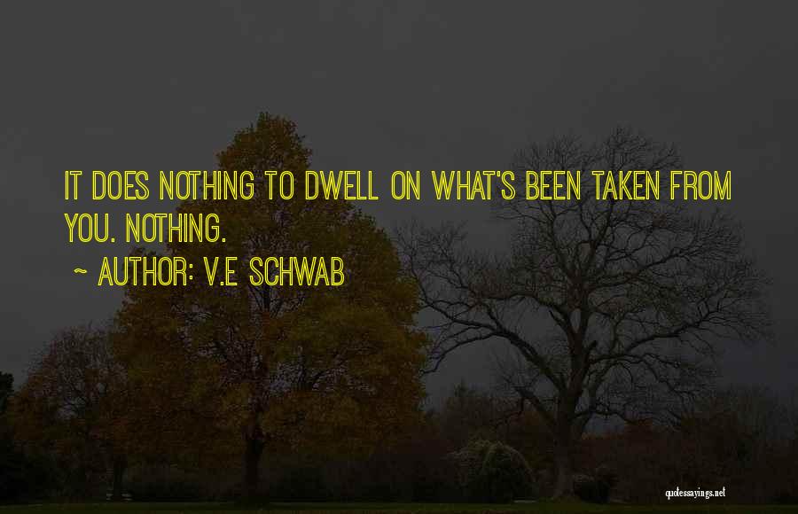 V.E Schwab Quotes: It Does Nothing To Dwell On What's Been Taken From You. Nothing.