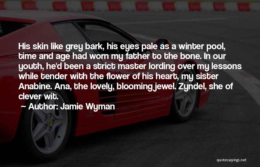 Jamie Wyman Quotes: His Skin Like Grey Bark, His Eyes Pale As A Winter Pool, Time And Age Had Worn My Father To