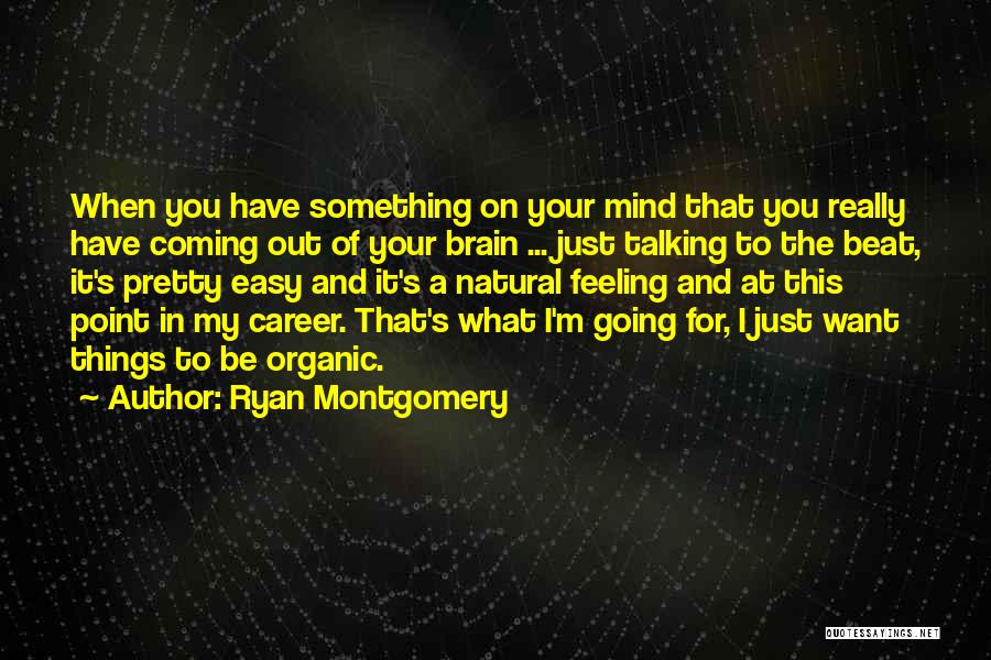 Ryan Montgomery Quotes: When You Have Something On Your Mind That You Really Have Coming Out Of Your Brain ... Just Talking To