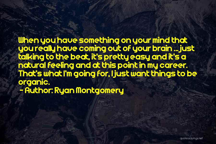 Ryan Montgomery Quotes: When You Have Something On Your Mind That You Really Have Coming Out Of Your Brain ... Just Talking To