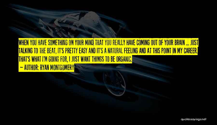 Ryan Montgomery Quotes: When You Have Something On Your Mind That You Really Have Coming Out Of Your Brain ... Just Talking To
