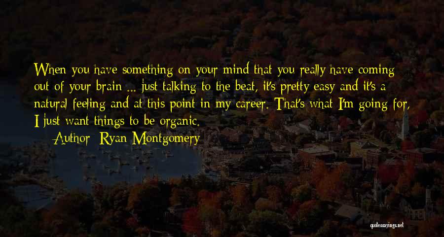 Ryan Montgomery Quotes: When You Have Something On Your Mind That You Really Have Coming Out Of Your Brain ... Just Talking To