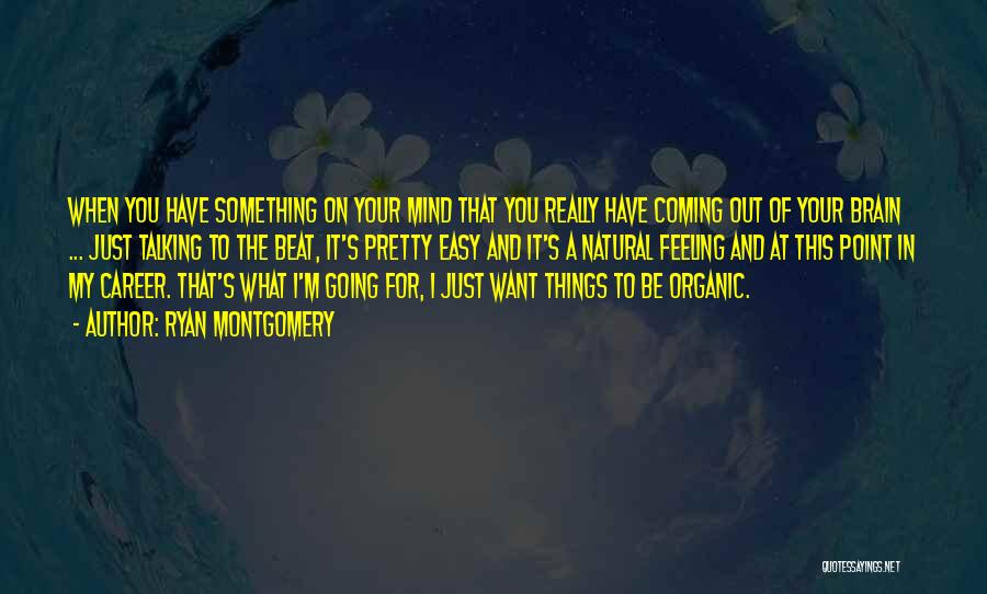 Ryan Montgomery Quotes: When You Have Something On Your Mind That You Really Have Coming Out Of Your Brain ... Just Talking To